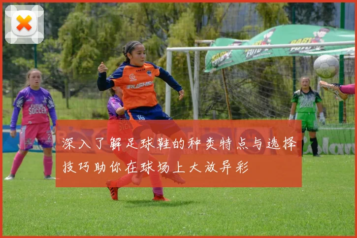 深入了解足球鞋的种类特点与选择技巧助你在球场上大放异彩
