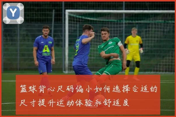 篮球背心尺码偏小如何选择合适的尺寸提升运动体验和舒适度