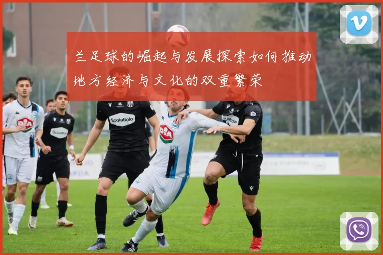 兰足球的崛起与发展探索如何推动地方经济与文化的双重繁荣