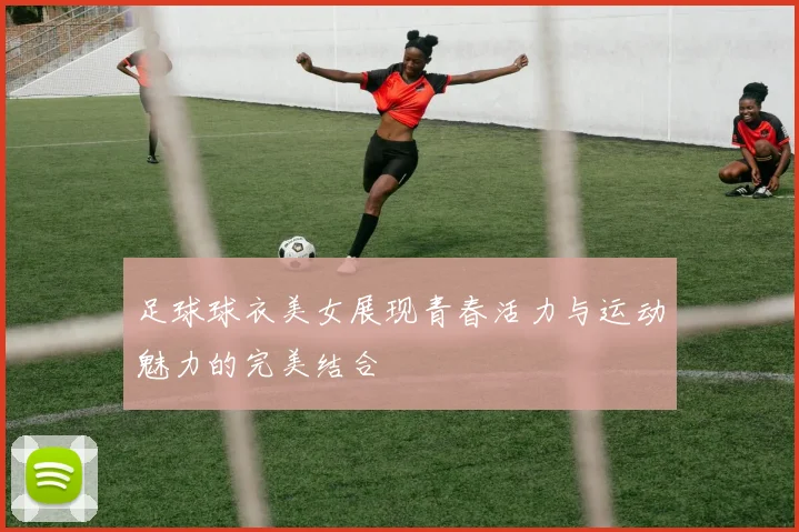 足球球衣美女展现青春活力与运动魅力的完美结合