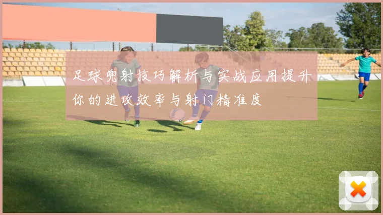 足球兜射技巧解析与实战应用提升你的进攻效率与射门精准度