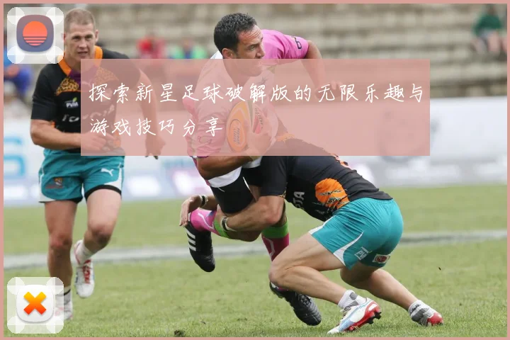 探索新星足球破解版的无限乐趣与游戏技巧分享
