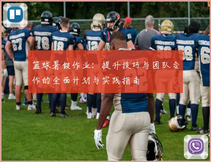 篮球暑假作业：提升技巧与团队合作的全面计划与实践指南
