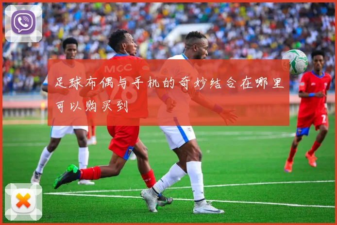 足球布偶与手机的奇妙结合在哪里可以购买到