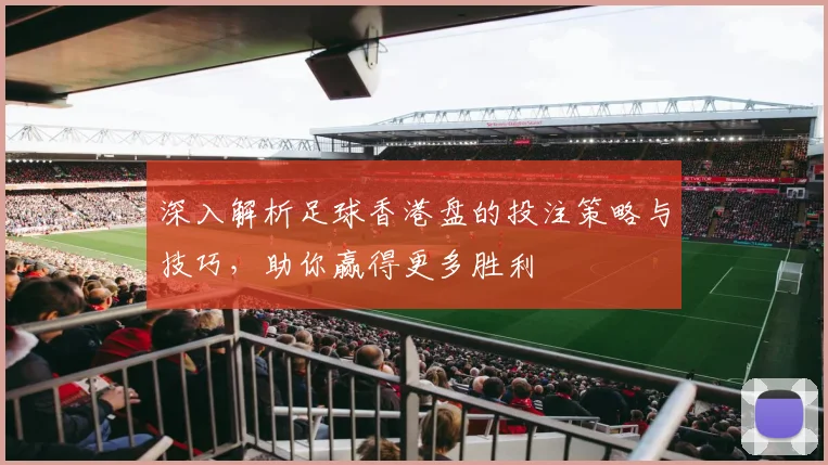 深入解析足球香港盘的投注策略与技巧，助你赢得更多胜利