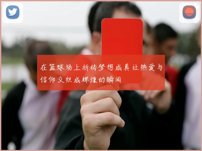 在篮球场上祈祷梦想成真让热爱与信仰交织成辉煌的瞬间